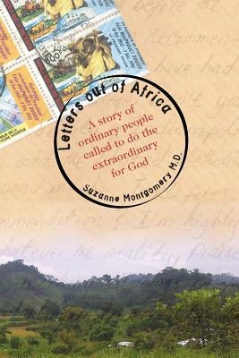 Letters Out of Africa: A story of ordinary people called to do the extraordinary for God by Montgomery MD, Suzanne