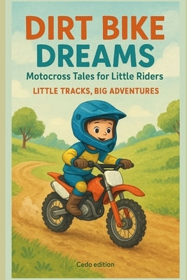 Dirt Bike Dreams: Motocross Tales for Little Riders: Little Tracks, Big Adventures by Edition, Cedo