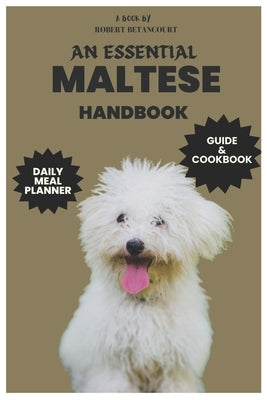 An Essential Maltese Handbook: Maltese Care, Health, Feeding, and Grooming with Daily Meal Planner and Recipes by Betancourt, Robert