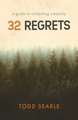 32 Regrets: A Guide to Reclaiming Creativity by Searle, Todd