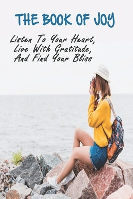 The Book Of Joy: Listen To Your Heart, Live With Gratitude, And Find Your Bliss: Self Help Anxiety by Newmeyer, Graig