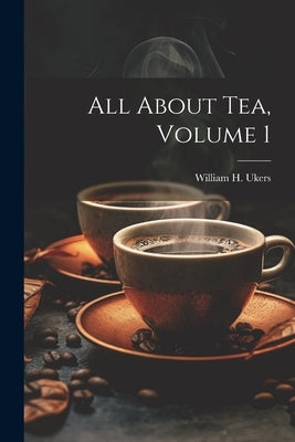All About Tea, Volume 1 by Ukers, William H. (William Harrison)