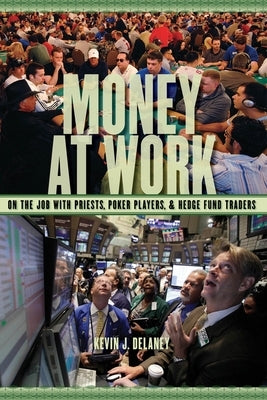 Money at Work: On the Job with Priests, Poker Players, and Hedge Fund Traders by Delaney, Kevin J.