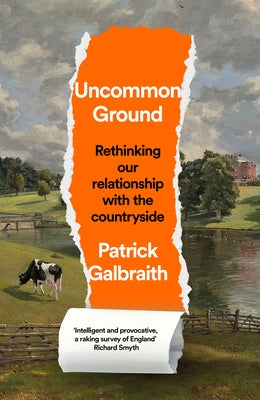Uncommon Ground: Rethinking Our Relationship with the Countryside by Galbraith, Patrick