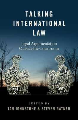 Talking International Law: Legal Argumentation Outside the Courtroom by Johnstone, Ian
