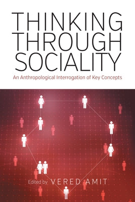 Thinking Through Sociality: An Anthropological Interrogation of Key Concepts by Amit, Vered