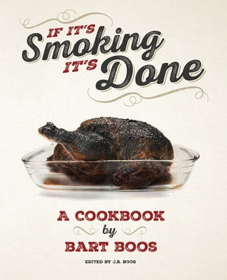 If It's Smoking, It's Done: A Cookbook by Bart Boos of Snowy Palms Resort by Boos, J. R.