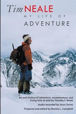 Tim Neale My Life of Adventure: An oral history of adventure, misadventure, and living fully as told by Timothy F. Neale by Campbell, Bonnie L.