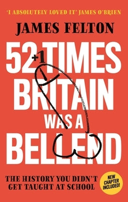 52 Times Britain Was a Bellend: The History You Didn't Get Taught at School by Felton, James