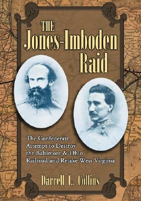 The Jones-Imboden Raid: The Confederate Attempt to Destroy the Baltimore & Ohio Railroad and Retake West Virginia by Collins, Darrell L.
