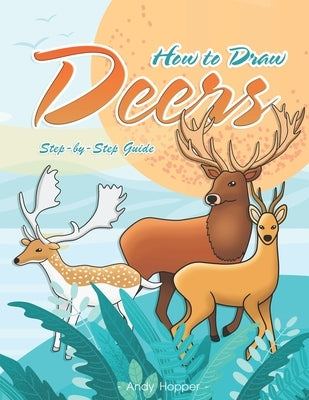 How to Draw Deers Step-by-Step Guide: Best Deer Drawing Book for You and Your Kids by Hopper, Andy