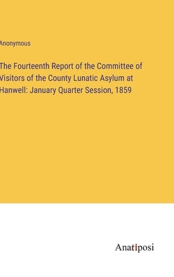 The Fourteenth Report of the Committee of Visitors of the County Lunatic Asylum at Hanwell: January Quarter Session, 1859 by Anonymous