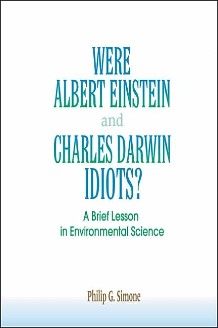 Were Albert Einstein and Charles Darwin Idiots?: A Brief Lesson in Environmental Science by Simone, Philip G.