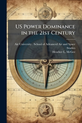 US Power Dominance in the 21st Century by Air University (U S ) School of Adva