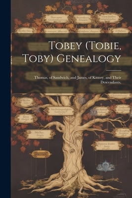 Tobey (Tobie, Toby) Genealogy: Thomas, of Sandwich, and James, of Kittery, and Their Descendants, by Anonymous