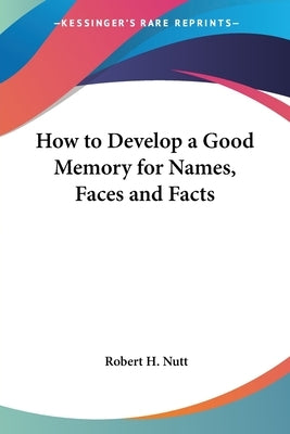 How to Develop a Good Memory for Names, Faces and Facts by Nutt, Robert H.