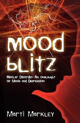 Mood Blitz: Bipolar Disorder: An Onslaught of Mania and Depression by Markley, Marti