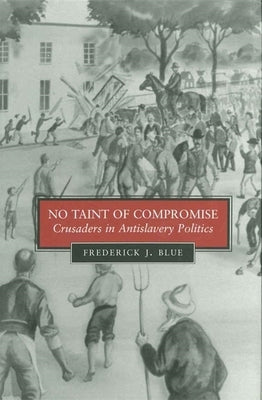 No Taint of Compromise: Crusaders in Antislavery Politics by Blue, Frederick J.