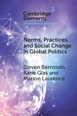 Norms, Practices, and Social Change in Global Politics by Bernstein, Steven