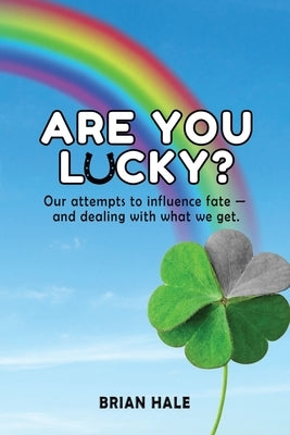 Are You Lucky? Our Attempts to Influence Fate -- and Dealing with What We Get by Hale, Brian