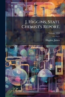 J. Higgins, State Chemist's Report.; Volume 1858 by James, Higgins