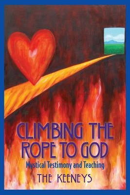 Climbing the Rope to God: Mystical Testimony and Teaching by Keeneys, The