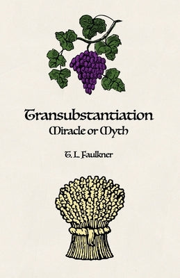 Transubstantiation: Miracle or Myth by Faulkner, T. L.