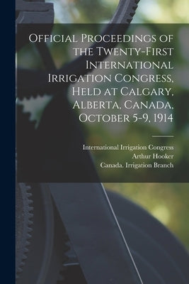 Official Proceedings of the Twenty-first International Irrigation Congress, Held at Calgary, Alberta, Canada, October 5-9, 1914 [microform] by International Irrigation Congress (21st
