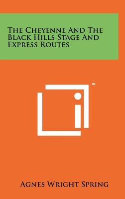 The Cheyenne and the Black Hills Stage and Express Routes by Spring, Agnes Wright