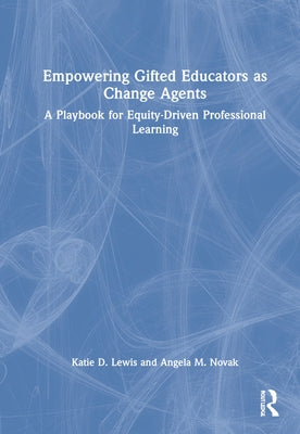 Empowering Gifted Educators as Change Agents: A Playbook for Equity-Driven Professional Learning by Lewis, Katie D.