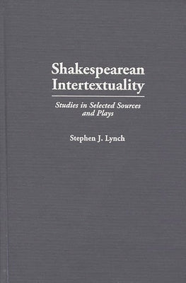 Shakespearean Intertextuality: Studies in Selected Sources and Plays by Lynch, Stephen