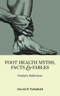 Foot Health Myths, Facts & Fables: Podiatry Reflections by Tollafield, David R.