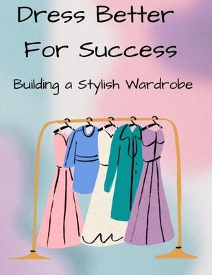 Dress Better For Success: Building a Stylish Wardrobe by Watkins, Kenisha