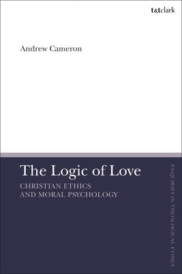 The Logic of Love: Christian Ethics and Moral Psychology by Cameron, Andrew J. B.