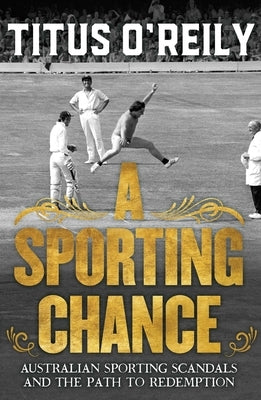 A Sporting Chance: Australian Sporting Scandals and the Path to Redemption by O'Reily, Titus