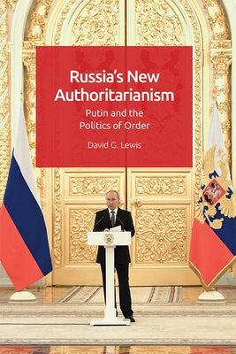 Russia's New Authoritarianism: Putin and the Politics of Order by Lewis, David G.