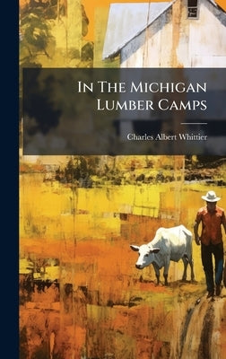 In The Michigan Lumber Camps by Whittier, Charles Albert