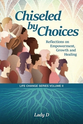 Chiseled by Choices: Reflections on Empowerment, Growth and Healing by D, Lady