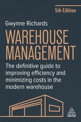 Warehouse Management: The Definitive Guide to Improving Efficiency and Minimizing Costs in the Modern Warehouse by Richards, Gwynne