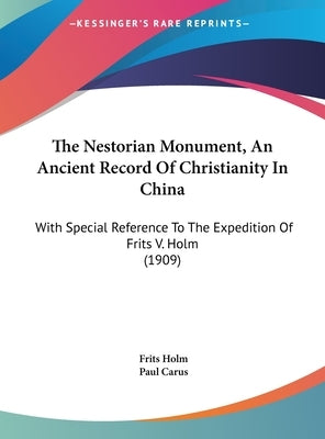 The Nestorian Monument, An Ancient Record Of Christianity In China: With Special Reference To The Expedition Of Frits V. Holm (1909) by Holm, Frits