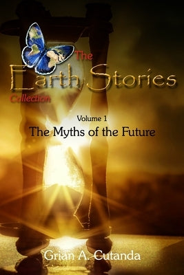 The Earth Stories Collection (Vol. 1): The Myths of the Future by Cutanda, Grian A.
