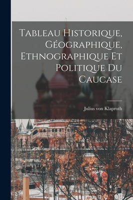 Tableau Historique, Géographique, Ethnographique et Politique du Caucase by Klaproth, Julius Von