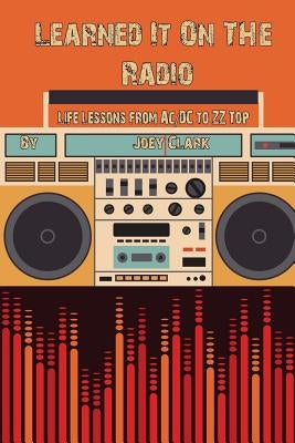 Learned It on The Radio: Lessons from AC/DC to ZZ Top by Clark, Joey
