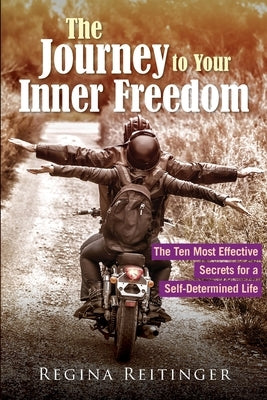 The Journey to Your Inner Freedom: The Ten Most Effective Secrets for a Self-Determined Life by Reitinger, Regina
