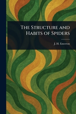 The Structure and Habits of Spiders by Emerton, J. H. (James Henry)