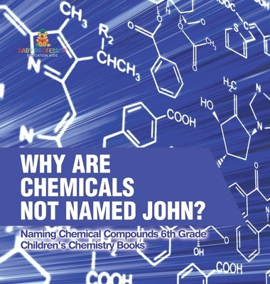 Why Are Chemicals Not Named John? Naming Chemical Compounds 6th Grade Children's Chemistry Books by Baby Professor