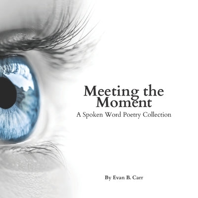 Meeting the Moment: A Spoken Word Poetry Collection by Carr, Evan B.