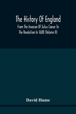 The History Of England From The Invasion Of Julius Caesar To The Revolution In 1688: Embellished With Engravings On Copper And Wood From Original Desi by Hume, David