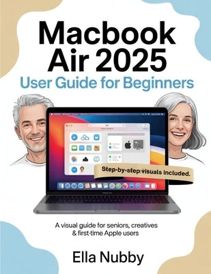 MacBook Air 2025 for Beginners: A Visual Guide for Seniors, Creatives & First-Time Apple Users by Nubby, Ella
