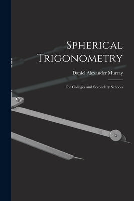 Spherical Trigonometry: For Colleges and Secondary Schools by Murray, Daniel Alexander